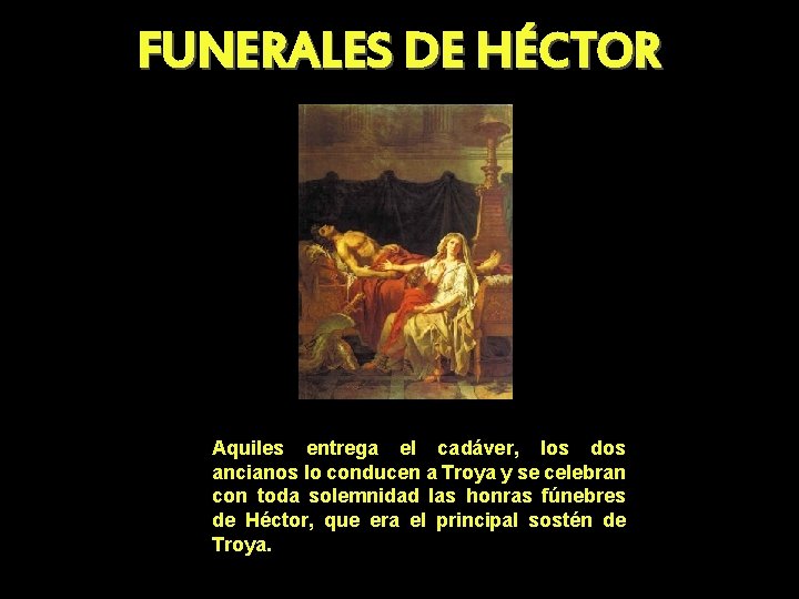 FUNERALES DE HÉCTOR Aquiles entrega el cadáver, los dos ancianos lo conducen a Troya FUNERALES DE HÉCTOR Aquiles entrega el cadáver, los dos ancianos lo conducen a Troya