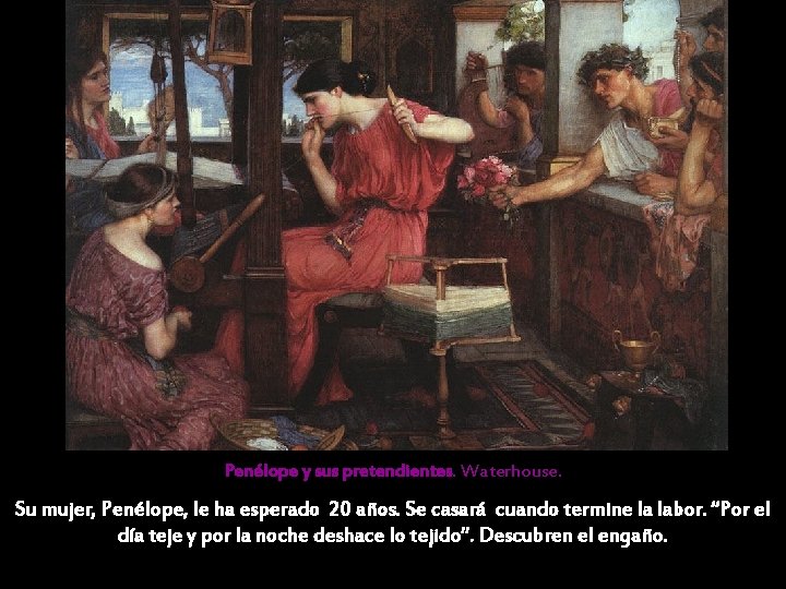 Penélope y sus pretendientes. Waterhouse. Su mujer, Penélope, le ha esperado 20 años. Se Penélope y sus pretendientes. Waterhouse. Su mujer, Penélope, le ha esperado 20 años. Se
