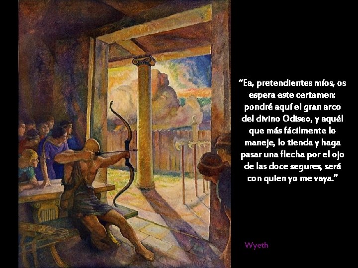 “Ea, pretendientes míos, os espera este certamen: pondré aquí el gran arco del divino “Ea, pretendientes míos, os espera este certamen: pondré aquí el gran arco del divino