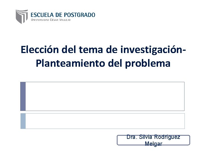 Elección del tema de investigación. Planteamiento del problema Dra. Silvia Rodríguez Melgar 