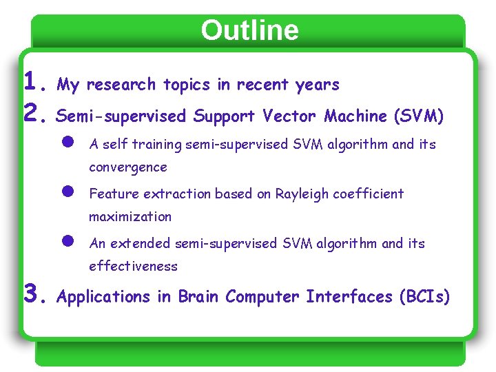 Outline 1. My research topics in recent years 2. Semi-supervised Support Vector Machine (SVM) Outline 1. My research topics in recent years 2. Semi-supervised Support Vector Machine (SVM)