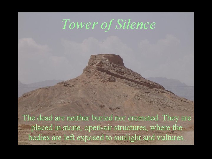 Tower of Silence The dead are neither buried nor cremated. They are placed in