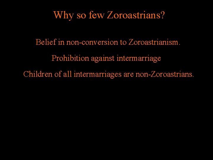 Why so few Zoroastrians? Belief in non-conversion to Zoroastrianism. Prohibition against intermarriage Children of