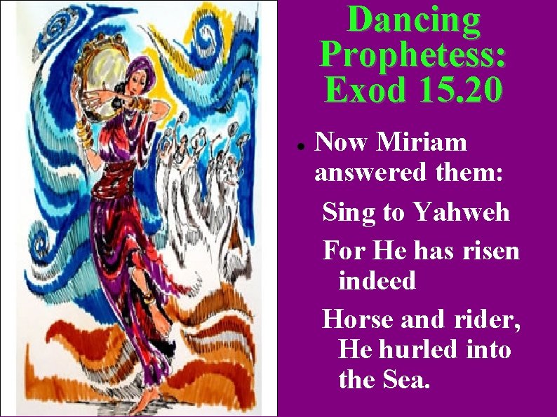Dancing Prophetess: Exod 15. 20 Now Miriam answered them: Sing to Yahweh For He