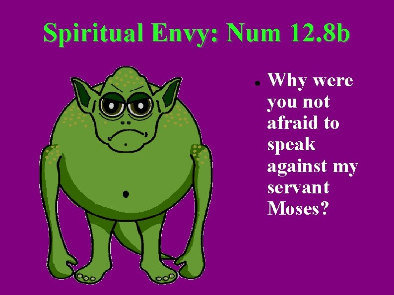 Spiritual Envy: Num 12. 8 b Why were you not afraid to speak against