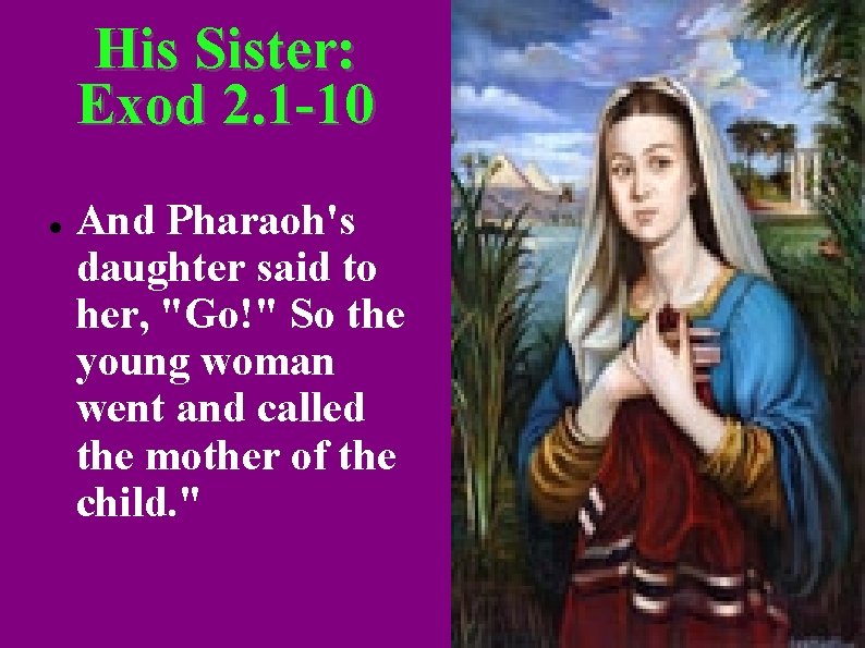 His Sister: Exod 2. 1 -10 And Pharaoh's daughter said to her, "Go!" So