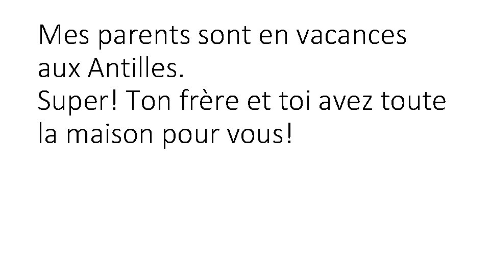 Mes parents sont en vacances aux Antilles. Super! Ton frère et toi avez toute Mes parents sont en vacances aux Antilles. Super! Ton frère et toi avez toute