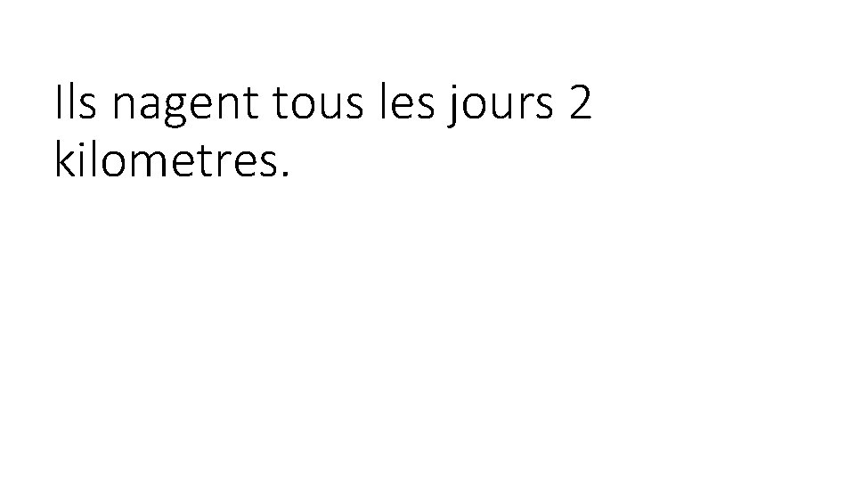 Ils nagent tous les jours 2 kilometres. Ils nagent tous les jours 2 kilometres.