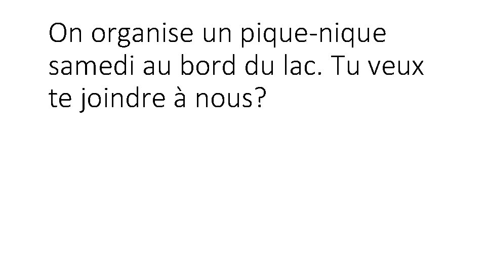 On organise un pique-nique samedi au bord du lac. Tu veux te joindre à On organise un pique-nique samedi au bord du lac. Tu veux te joindre à