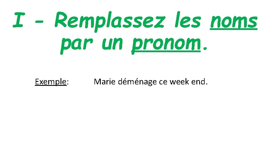 I - Remplassez les noms par un pronom. Exemple: Marie déménage ce week end. I - Remplassez les noms par un pronom. Exemple: Marie déménage ce week end.
