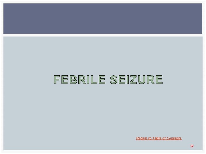 FEBRILE SEIZURE Return to Table of Contents 22 