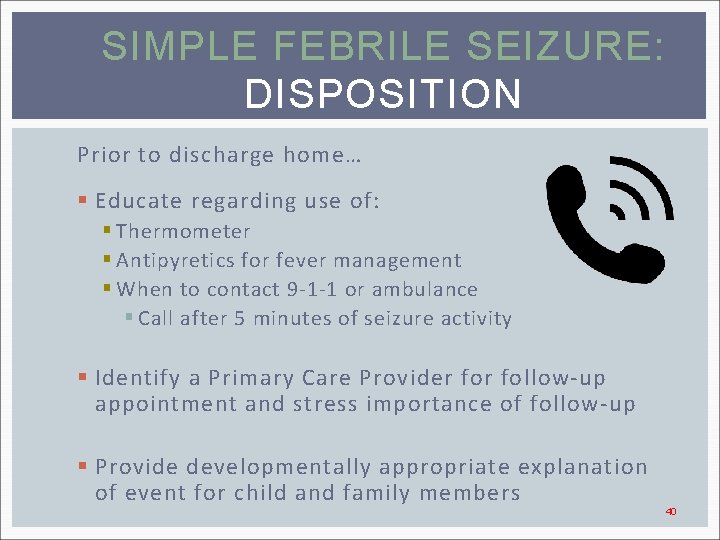 SIMPLE FEBRILE SEIZURE: DISPOSITION Prior to discharge home… § Educate regarding use of: §