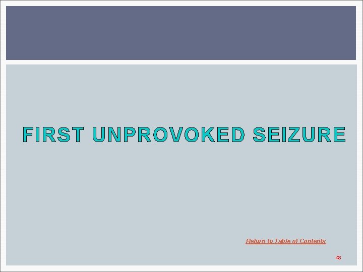 FIRST UNPROVOKED SEIZURE Return to Table of Contents 43 