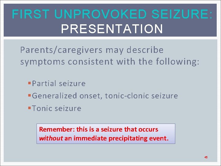 FIRST UNPROVOKED SEIZURE: PRESENTATION Parents/caregivers may describe symptoms consistent with the following: § Partial