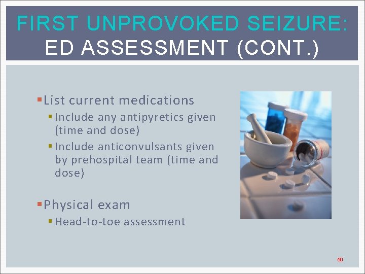 FIRST UNPROVOKED SEIZURE: ED ASSESSMENT (CONT. ) § List current medications § Include any