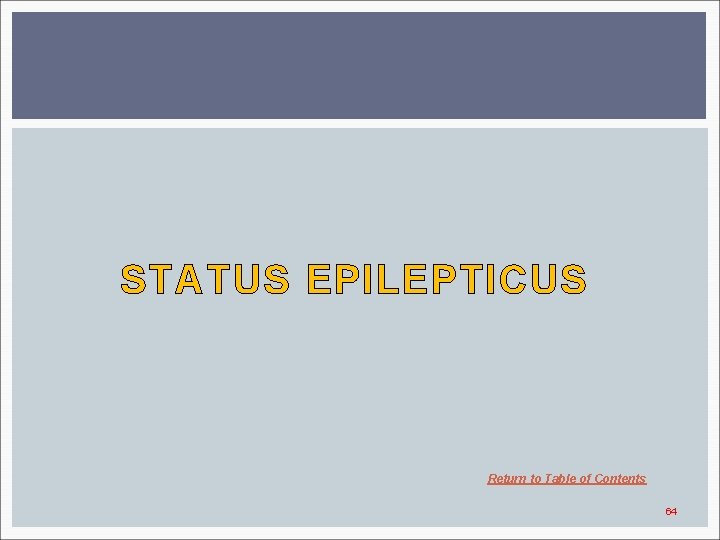 STATUS EPILEPTICUS Return to Table of Contents 64 