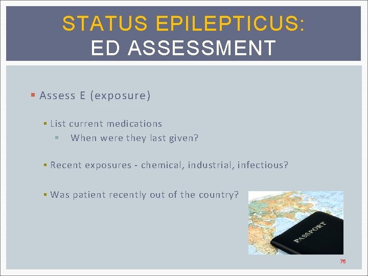 STATUS EPILEPTICUS: ED ASSESSMENT § Assess E (exposure) § List current medications § When