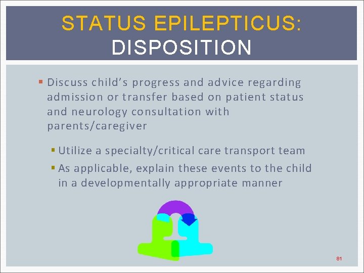 STATUS EPILEPTICUS: DISPOSITION § Discuss child’s progress and advice regarding admission or transfer based