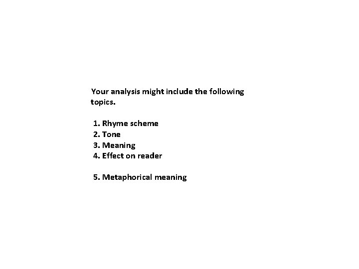 Your analysis might include the following topics. 1. Rhyme scheme 2. Tone 3. Meaning