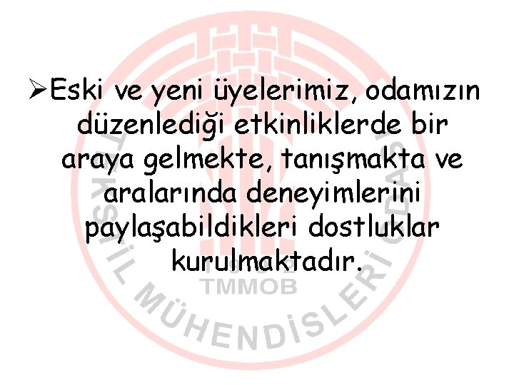 ØEski ve yeni üyelerimiz, odamızın düzenlediği etkinliklerde bir araya gelmekte, tanışmakta ve aralarında deneyimlerini