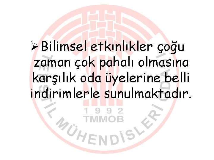 ØBilimsel etkinlikler çoğu zaman çok pahalı olmasına karşılık oda üyelerine belli indirimlerle sunulmaktadır. 