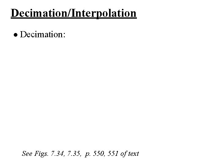 Decimation/Interpolation l Decimation: See Figs. 7. 34, 7. 35, p. 550, 551 of text