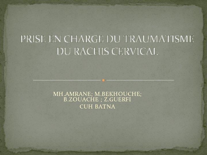 PRISE EN CHARGE DU TRAUMATISME DU RACHIS CERVICAL MH. AMRANE; M. BEKHOUCHE; B. ZOUACHE