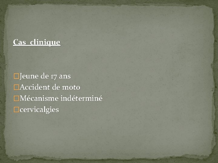 Cas clinique �Jeune de 17 ans �Accident de moto �Mécanisme indéterminé �cervicalgies 