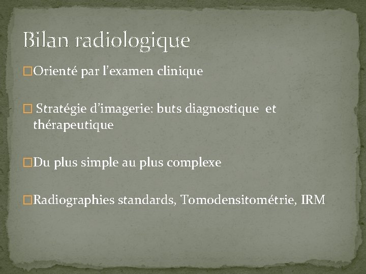 Bilan radiologique �Orienté par l’examen clinique � Stratégie d’imagerie: buts diagnostique et thérapeutique �Du