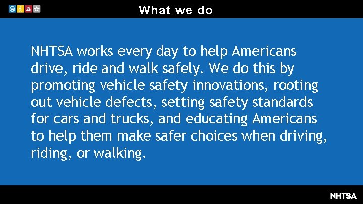 What we do NHTSA works every day to help Americans drive, ride and walk