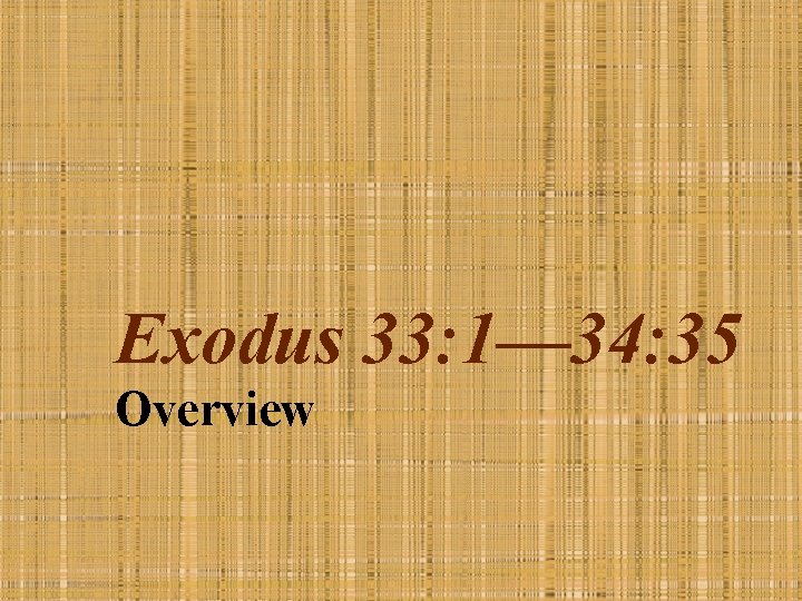 Exodus 33: 1— 34: 35 Overview 