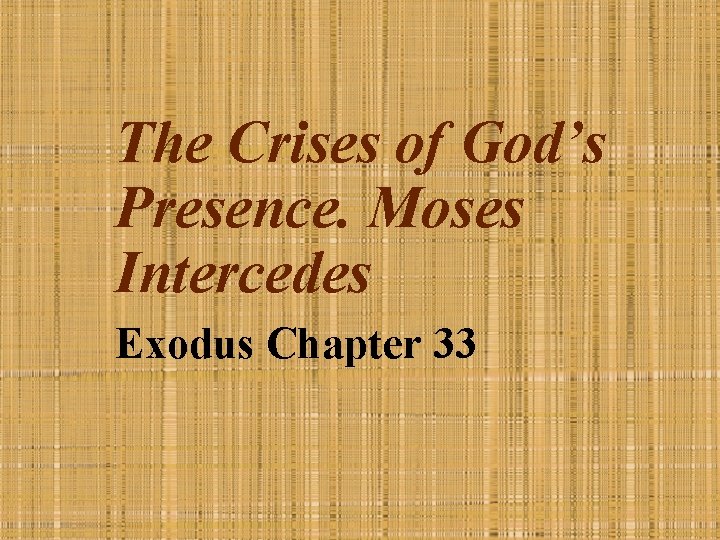 The Crises of God’s Presence. Moses Intercedes Exodus Chapter 33 