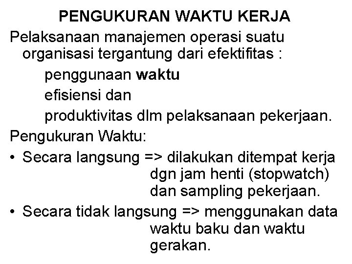 PENGUKURAN WAKTU KERJA Pelaksanaan manajemen operasi suatu organisasi tergantung dari efektifitas : penggunaan waktu