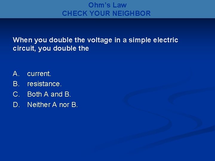 Ohm’s Law CHECK YOUR NEIGHBOR When you double the voltage in a simple electric