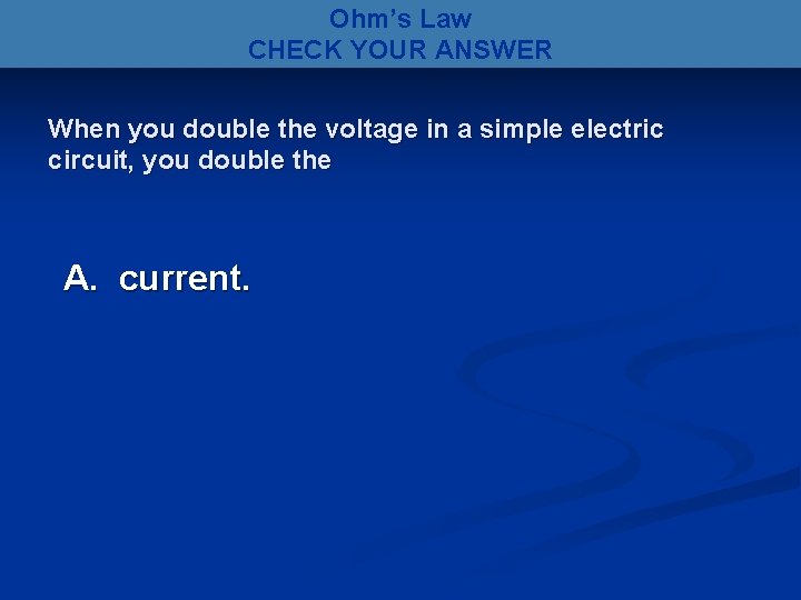 Ohm’s Law CHECK YOUR ANSWER When you double the voltage in a simple electric