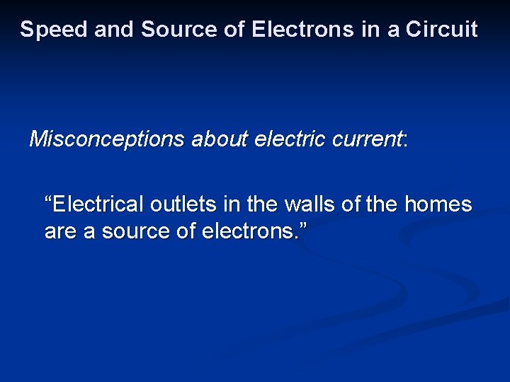 Speed and Source of Electrons in a Circuit Misconceptions about electric current: “Electrical outlets