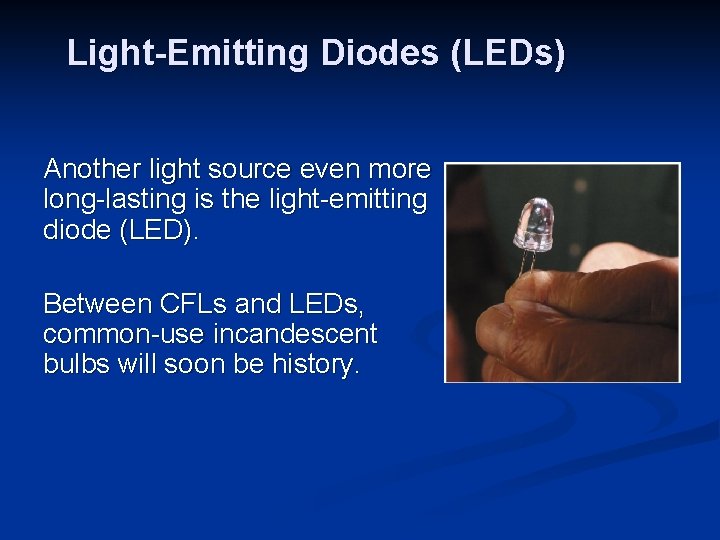 Light-Emitting Diodes (LEDs) Another light source even more long-lasting is the light-emitting diode (LED).
