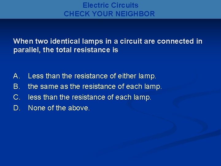 Electric Circuits CHECK YOUR NEIGHBOR When two identical lamps in a circuit are connected