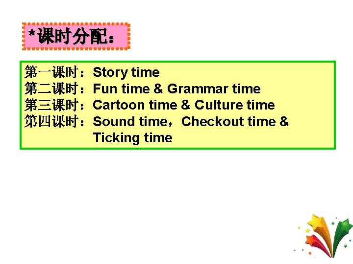 *课时分配： 第一课时：Story time 第二课时：Fun time & Grammar time 第三课时：Cartoon time & Culture time 第四课时：Sound