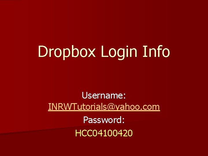 Dropbox Login Info Username: INRWTutorials@yahoo. com Password: HCC 04100420 Dropbox Login Info Username: INRWTutorials@yahoo. com Password: HCC 04100420