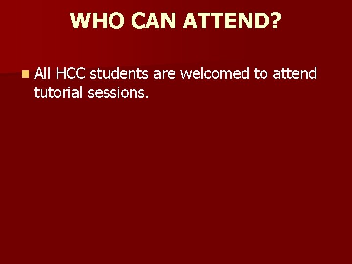 WHO CAN ATTEND? n All HCC students are welcomed to attend tutorial sessions. WHO CAN ATTEND? n All HCC students are welcomed to attend tutorial sessions.