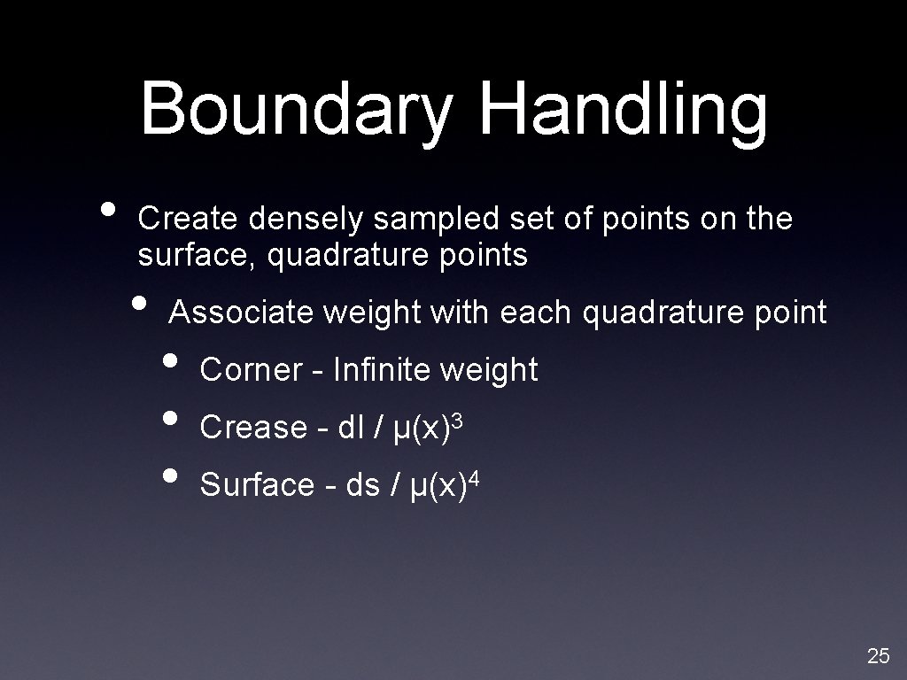 Boundary Handling • Create densely sampled set of points on the surface, quadrature points Boundary Handling • Create densely sampled set of points on the surface, quadrature points