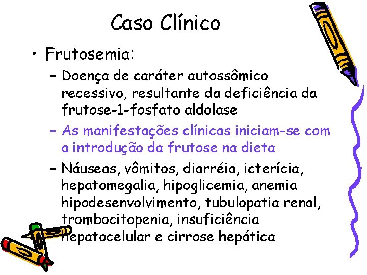 Caso Clínico • Frutosemia: – Doença de caráter autossômico recessivo, resultante da deficiência da