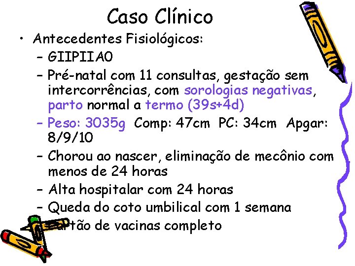 Caso Clínico • Antecedentes Fisiológicos: – GIIPIIA 0 – Pré-natal com 11 consultas, gestação