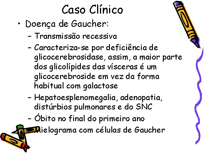 Caso Clínico • Doença de Gaucher: – Transmissão recessiva – Caracteriza-se por deficiência de