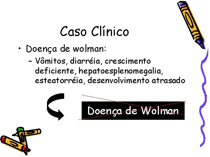 Caso Clínico • Doença de wolman: – Vômitos, diarréia, crescimento deficiente, hepatoesplenomegalia, esteatorréia, desenvolvimento