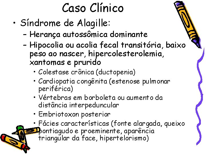 Caso Clínico • Síndrome de Alagille: – Herança autossômica dominante – Hipocolia ou acolia