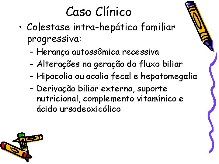 Caso Clínico • Colestase intra-hepática familiar progressiva: – – Herança autossômica recessiva Alterações na