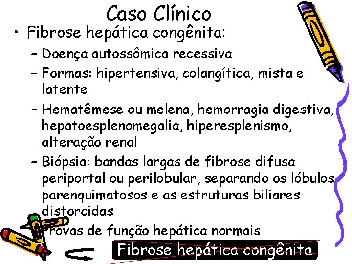 Caso Clínico • Fibrose hepática congênita: – Doença autossômica recessiva – Formas: hipertensiva, colangítica,