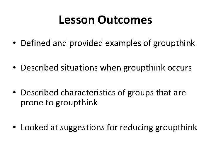 Lesson Outcomes • Defined and provided examples of groupthink • Described situations when groupthink